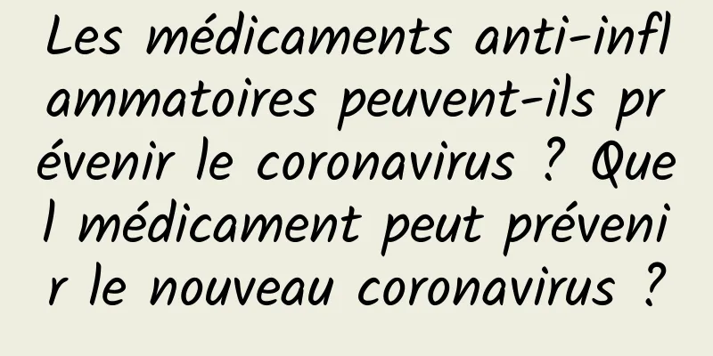 Les médicaments anti-inflammatoires peuvent-ils prévenir le coronavirus ? Quel médicament peut prévenir le nouveau coronavirus ?