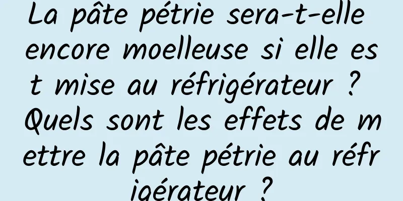 La pâte pétrie sera-t-elle encore moelleuse si elle est mise au réfrigérateur ? Quels sont les effets de mettre la pâte pétrie au réfrigérateur ?