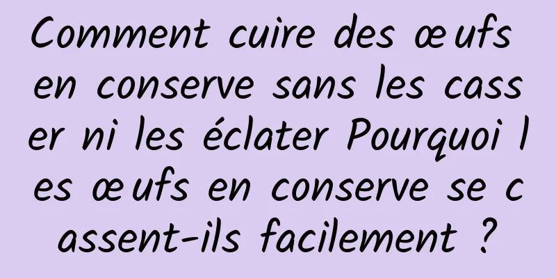 Comment cuire des œufs en conserve sans les casser ni les éclater Pourquoi les œufs en conserve se cassent-ils facilement ?