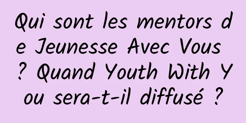 Qui sont les mentors de Jeunesse Avec Vous ? Quand Youth With You sera-t-il diffusé ?