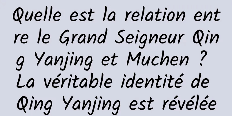 Quelle est la relation entre le Grand Seigneur Qing Yanjing et Muchen ? La véritable identité de Qing Yanjing est révélée