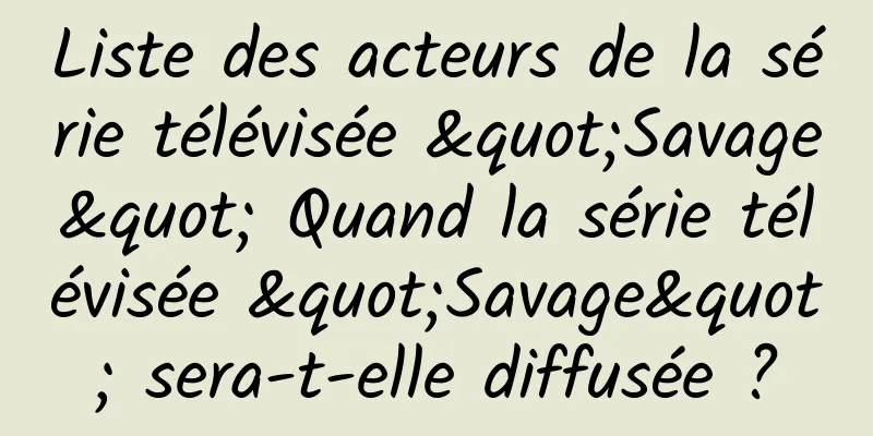 Liste des acteurs de la série télévisée "Savage" Quand la série télévisée "Savage" sera-t-elle diffusée ?