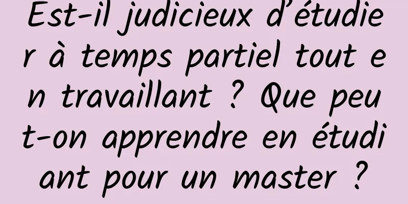 Est-il judicieux d’étudier à temps partiel tout en travaillant ? Que peut-on apprendre en étudiant pour un master ?