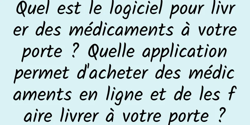 Quel est le logiciel pour livrer des médicaments à votre porte ? Quelle application permet d'acheter des médicaments en ligne et de les faire livrer à votre porte ?