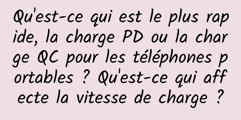 Qu'est-ce qui est le plus rapide, la charge PD ou la charge QC pour les téléphones portables ? Qu'est-ce qui affecte la vitesse de charge ?