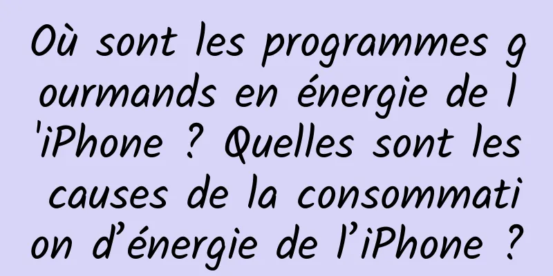 Où sont les programmes gourmands en énergie de l'iPhone ? Quelles sont les causes de la consommation d’énergie de l’iPhone ?