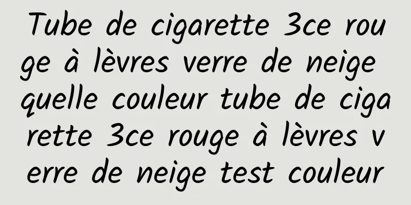 Tube de cigarette 3ce rouge à lèvres verre de neige quelle couleur tube de cigarette 3ce rouge à lèvres verre de neige test couleur