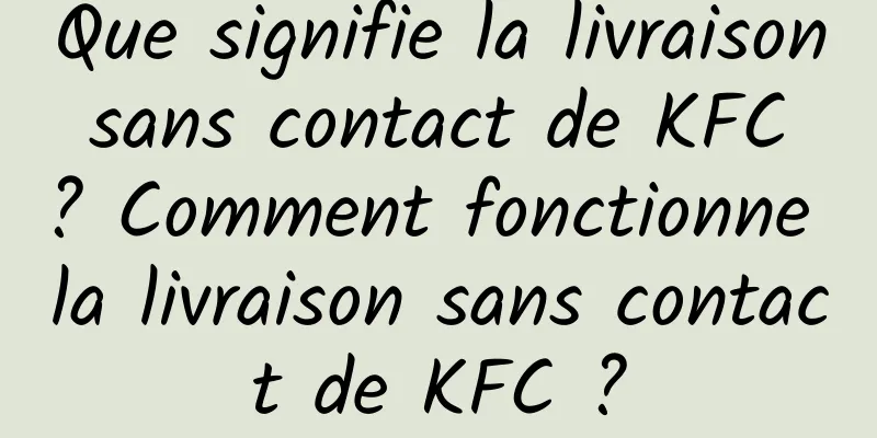 Que signifie la livraison sans contact de KFC ? Comment fonctionne la livraison sans contact de KFC ?