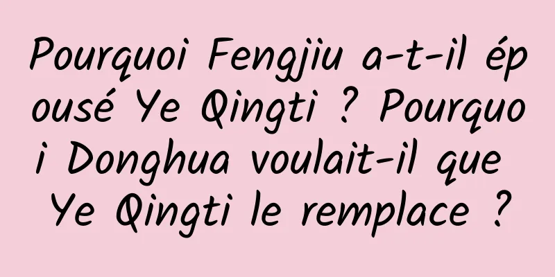 Pourquoi Fengjiu a-t-il épousé Ye Qingti ? Pourquoi Donghua voulait-il que Ye Qingti le remplace ?