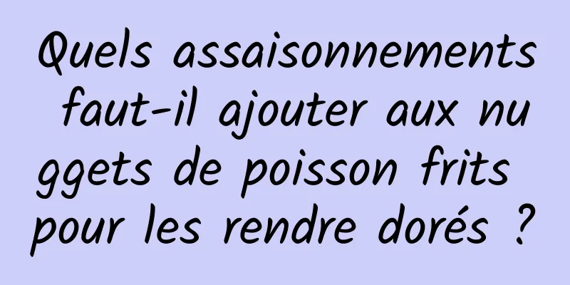Quels assaisonnements faut-il ajouter aux nuggets de poisson frits pour les rendre dorés ?