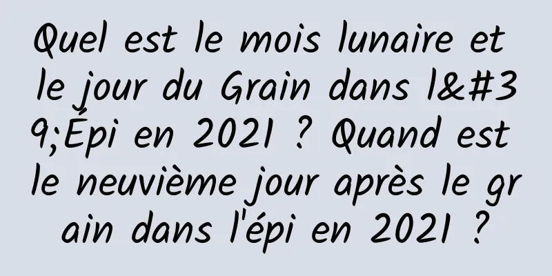 Quel est le mois lunaire et le jour du Grain dans l'Épi en 2021 ? Quand est le neuvième jour après le grain dans l'épi en 2021 ?