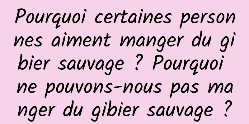 Pourquoi certaines personnes aiment manger du gibier sauvage ? Pourquoi ne pouvons-nous pas manger du gibier sauvage ?