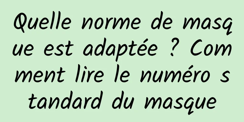 Quelle norme de masque est adaptée ? Comment lire le numéro standard du masque