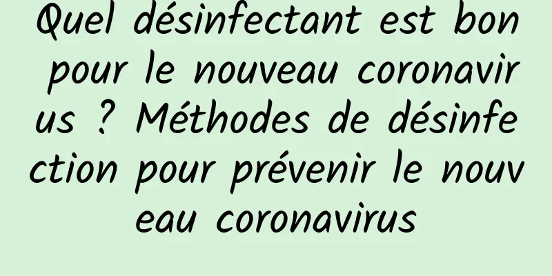 Quel désinfectant est bon pour le nouveau coronavirus ? Méthodes de désinfection pour prévenir le nouveau coronavirus