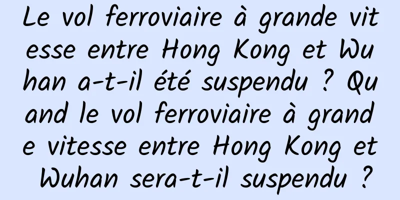 Le vol ferroviaire à grande vitesse entre Hong Kong et Wuhan a-t-il été suspendu ? Quand le vol ferroviaire à grande vitesse entre Hong Kong et Wuhan sera-t-il suspendu ?