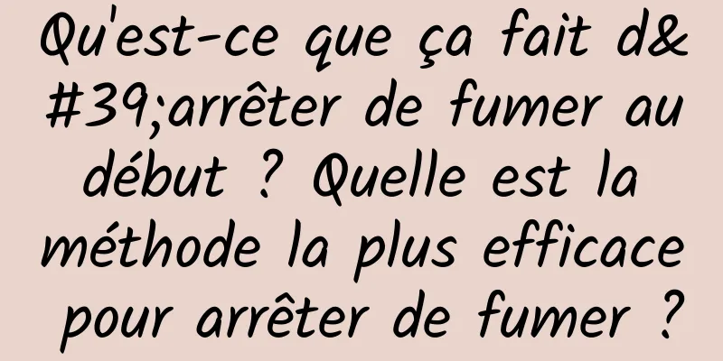 Qu'est-ce que ça fait d'arrêter de fumer au début ? Quelle est la méthode la plus efficace pour arrêter de fumer ?
