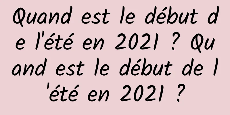 Quand est le début de l'été en 2021 ? Quand est le début de l'été en 2021 ?