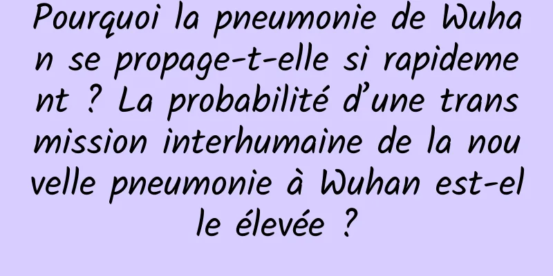 Pourquoi la pneumonie de Wuhan se propage-t-elle si rapidement ? La probabilité d’une transmission interhumaine de la nouvelle pneumonie à Wuhan est-elle élevée ?
