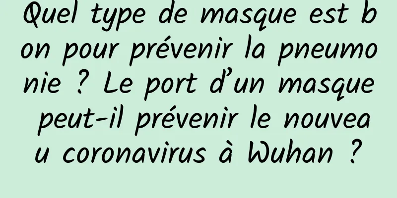 Quel type de masque est bon pour prévenir la pneumonie ? Le port d’un masque peut-il prévenir le nouveau coronavirus à Wuhan ?