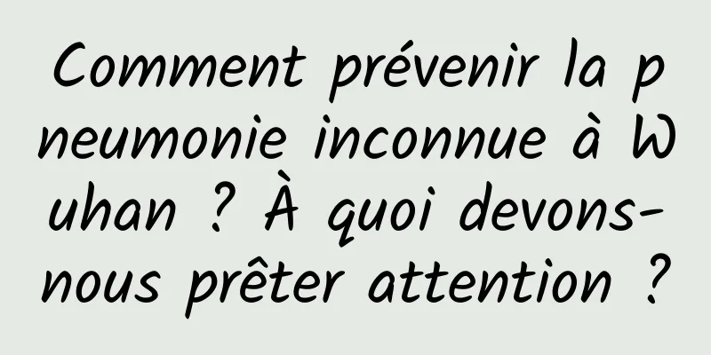 Comment prévenir la pneumonie inconnue à Wuhan ? À quoi devons-nous prêter attention ?