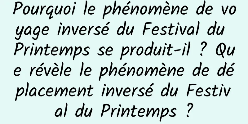 Pourquoi le phénomène de voyage inversé du Festival du Printemps se produit-il ? Que révèle le phénomène de déplacement inversé du Festival du Printemps ?
