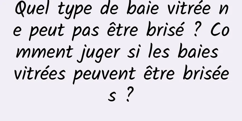 Quel type de baie vitrée ne peut pas être brisé ? Comment juger si les baies vitrées peuvent être brisées ?