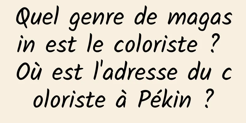 Quel genre de magasin est le coloriste ? Où est l'adresse du coloriste à Pékin ?