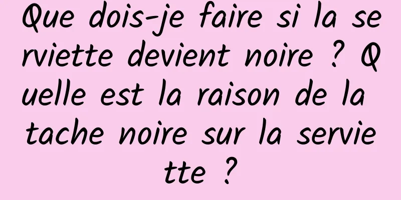 Que dois-je faire si la serviette devient noire ? Quelle est la raison de la tache noire sur la serviette ?