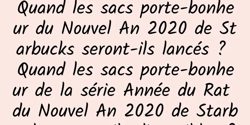 Quand les sacs porte-bonheur du Nouvel An 2020 de Starbucks seront-ils lancés ? Quand les sacs porte-bonheur de la série Année du Rat du Nouvel An 2020 de Starbucks seront-ils disponibles ?