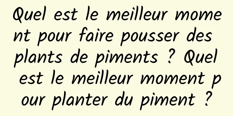 Quel est le meilleur moment pour faire pousser des plants de piments ? Quel est le meilleur moment pour planter du piment ?