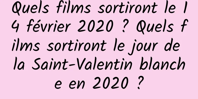 Quels films sortiront le 14 février 2020 ? Quels films sortiront le jour de la Saint-Valentin blanche en 2020 ?
