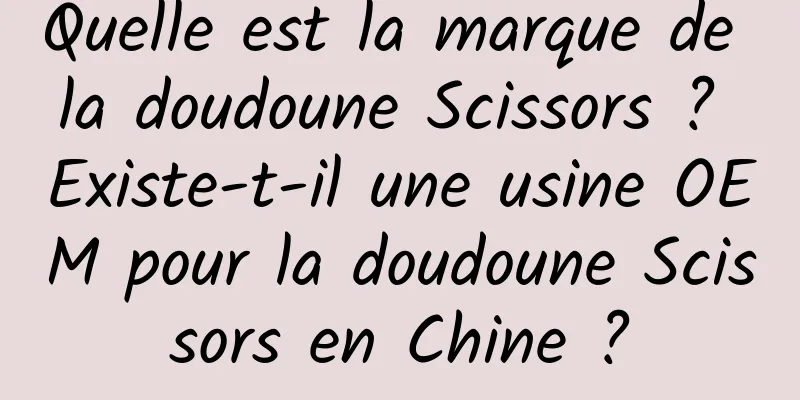 Quelle est la marque de la doudoune Scissors ? Existe-t-il une usine OEM pour la doudoune Scissors en Chine ?