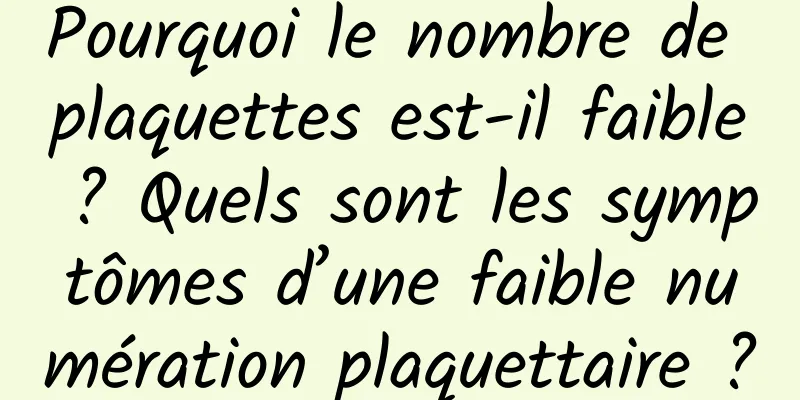 Pourquoi le nombre de plaquettes est-il faible ? Quels sont les symptômes d’une faible numération plaquettaire ?