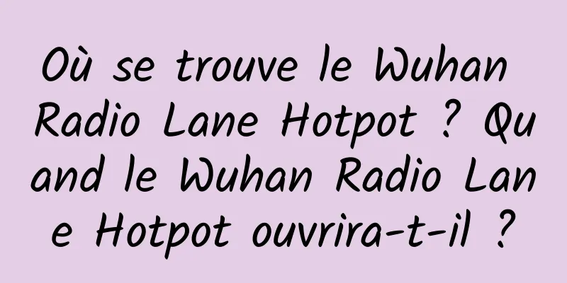 Où se trouve le Wuhan Radio Lane Hotpot ? Quand le Wuhan Radio Lane Hotpot ouvrira-t-il ?