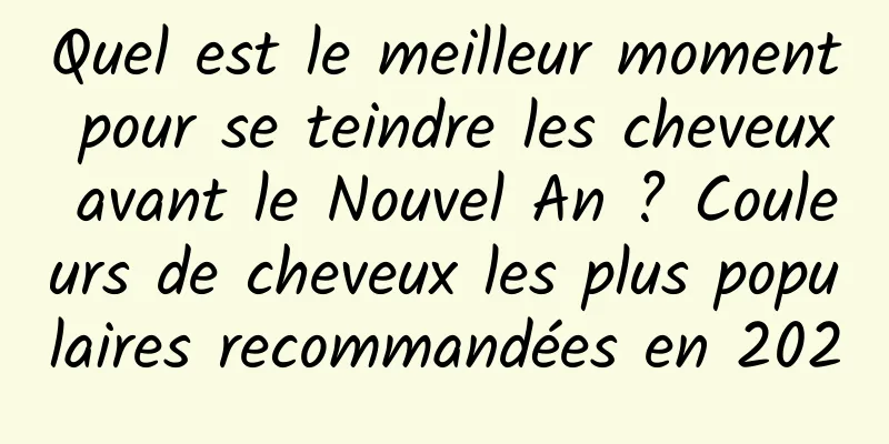 Quel est le meilleur moment pour se teindre les cheveux avant le Nouvel An ? Couleurs de cheveux les plus populaires recommandées en 2020