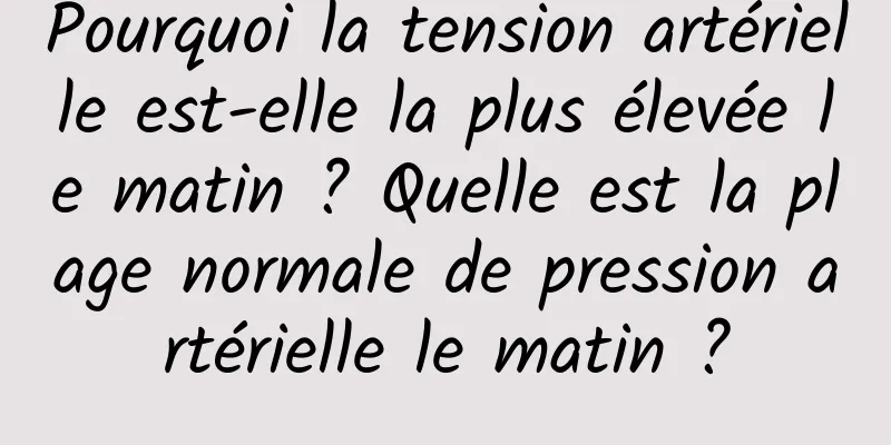 Pourquoi la tension artérielle est-elle la plus élevée le matin ? Quelle est la plage normale de pression artérielle le matin ?