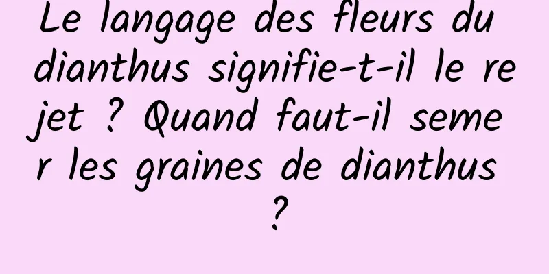 Le langage des fleurs du dianthus signifie-t-il le rejet ? Quand faut-il semer les graines de dianthus ?
