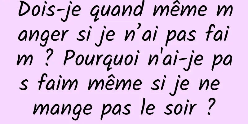 Dois-je quand même manger si je n’ai pas faim ? Pourquoi n'ai-je pas faim même si je ne mange pas le soir ?