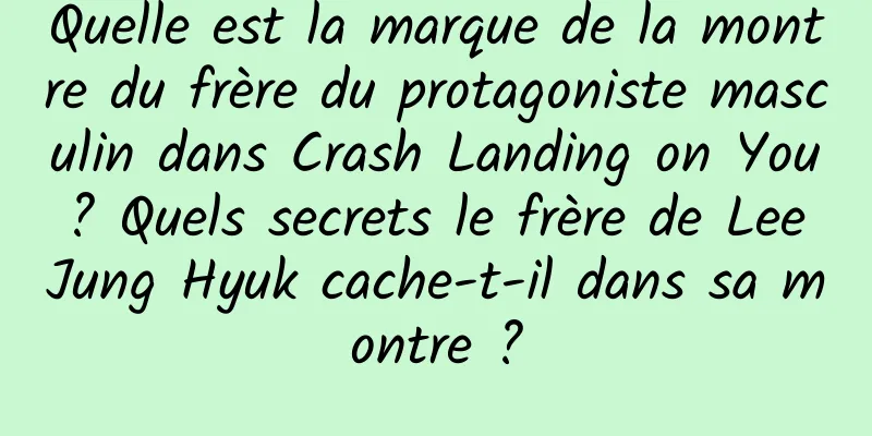Quelle est la marque de la montre du frère du protagoniste masculin dans Crash Landing on You ? Quels secrets le frère de Lee Jung Hyuk cache-t-il dans sa montre ?