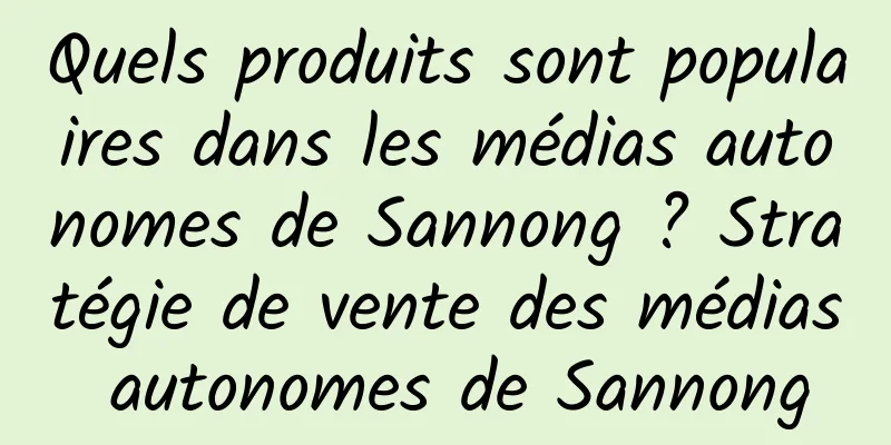 Quels produits sont populaires dans les médias autonomes de Sannong ? Stratégie de vente des médias autonomes de Sannong