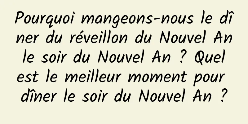 Pourquoi mangeons-nous le dîner du réveillon du Nouvel An le soir du Nouvel An ? Quel est le meilleur moment pour dîner le soir du Nouvel An ?