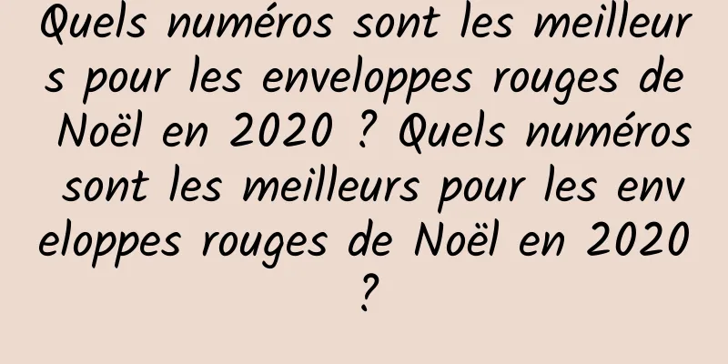 Quels numéros sont les meilleurs pour les enveloppes rouges de Noël en 2020 ? Quels numéros sont les meilleurs pour les enveloppes rouges de Noël en 2020 ?