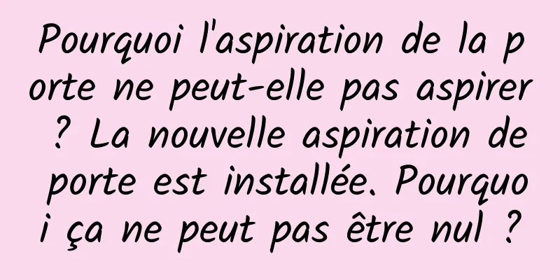 Pourquoi l'aspiration de la porte ne peut-elle pas aspirer ? La nouvelle aspiration de porte est installée. Pourquoi ça ne peut pas être nul ?