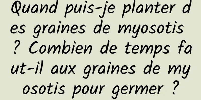 Quand puis-je planter des graines de myosotis ? Combien de temps faut-il aux graines de myosotis pour germer ?