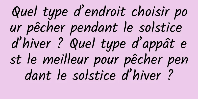 Quel type d’endroit choisir pour pêcher pendant le solstice d’hiver ? Quel type d’appât est le meilleur pour pêcher pendant le solstice d’hiver ?