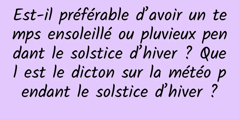 Est-il préférable d’avoir un temps ensoleillé ou pluvieux pendant le solstice d’hiver ? Quel est le dicton sur la météo pendant le solstice d’hiver ?