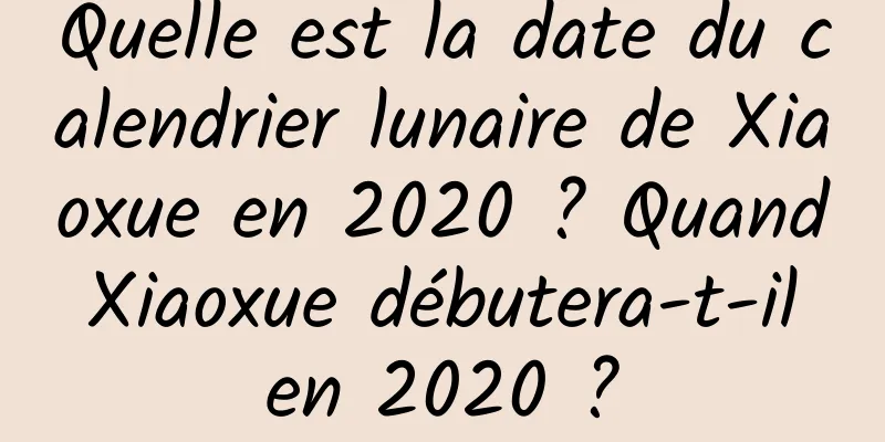 Quelle est la date du calendrier lunaire de Xiaoxue en 2020 ? Quand Xiaoxue débutera-t-il en 2020 ?