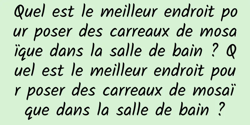 Quel est le meilleur endroit pour poser des carreaux de mosaïque dans la salle de bain ? Quel est le meilleur endroit pour poser des carreaux de mosaïque dans la salle de bain ?