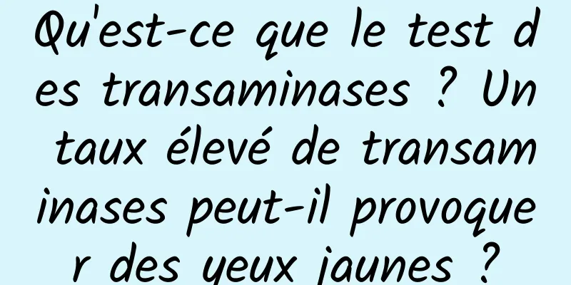 Qu'est-ce que le test des transaminases ? Un taux élevé de transaminases peut-il provoquer des yeux jaunes ?
