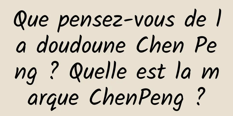Que pensez-vous de la doudoune Chen Peng ? Quelle est la marque ChenPeng ?